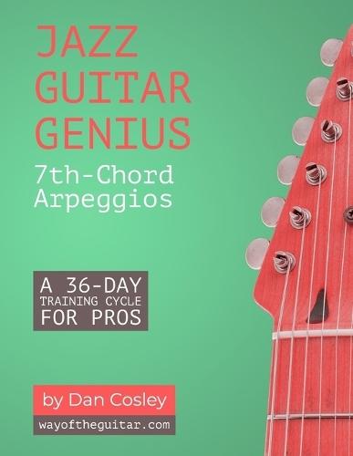 Jazz Guitar Genius: 7th-Chord Arpeggios: A 36-Day Training Cycle for Pros
