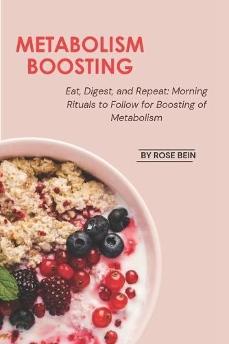Metabolism Boosting: Eat, Digest, and Repeat: Morning Rituals to Follow for Boosting of Metabolism