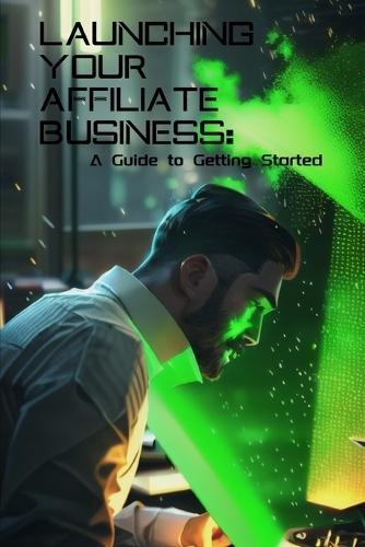 Launching Your Affiliate Business: A Guide to Getting Started