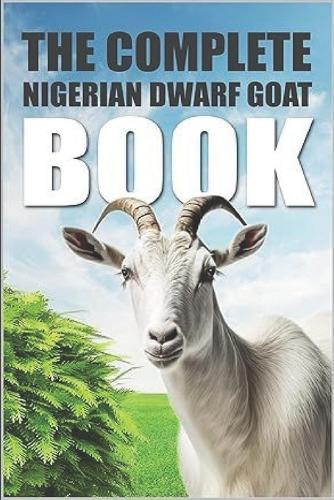 The Complete Nigerian Dwarf Goat Book