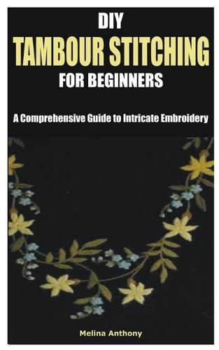 DIY Tambour Stitching for Beginners: A Comprehensive Guide to Intricate Embroidery