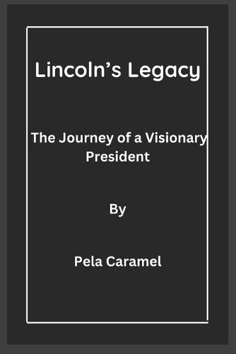 Lincoln's Legacy: The Journey of a Visionary President