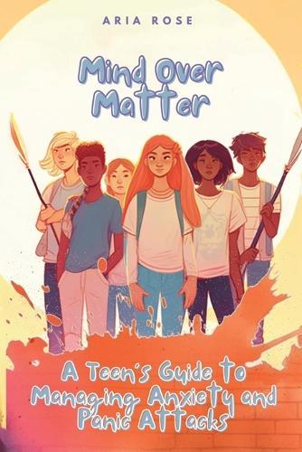 Mind Over Matter: A Teen's Guide to Overcoming Anxiety