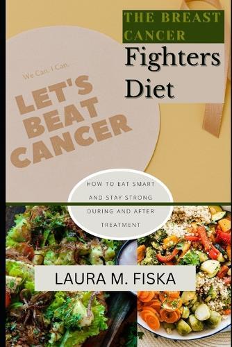 The Breast Cancer Fighters Diet: How to eat smart and stay strong during and after treatment