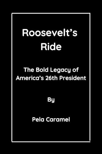 Roosevelt's Ride: The Bold Legacy of America's 26th President