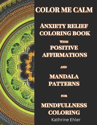 Color Me Calm Anxiety Relief Coloring Book: with Mandala Patterns for Mindfulness Coloring