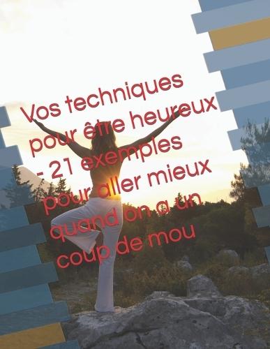 Vos techniques pour être heureux - 21 exemples pour aller mieux quand on a un coup de mou