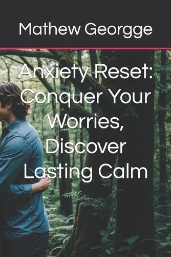 Anxiety Reset: Conquer Your Worries, Discover Lasting Calm