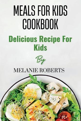 Meals for Kids Cookbook: Delicious Recipe For Kids