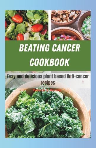 Beating Cancer Cookbook: Easy And Delicious Plant based Anti-Cancer Recipes