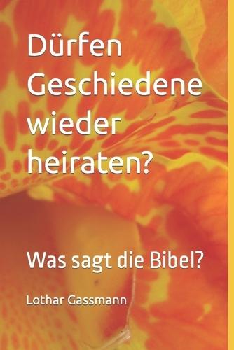 Dürfen Geschiedene wieder heiraten?: Was sagt die Bibel?