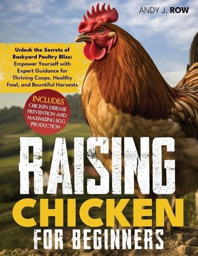 Raising Chicken for Beginners: Unlock the Secrets of Backyard Poultry Bliss: Empower Yourself with Expert Guidance for Thriving Coops, Healthy Fowl, and Bountiful Harvests