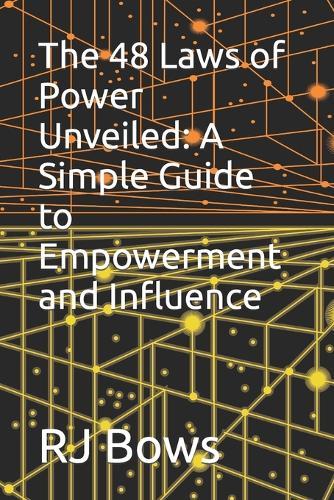 The 48 Laws of Power Unveiled: A Simple Guide to Empowerment and Influence