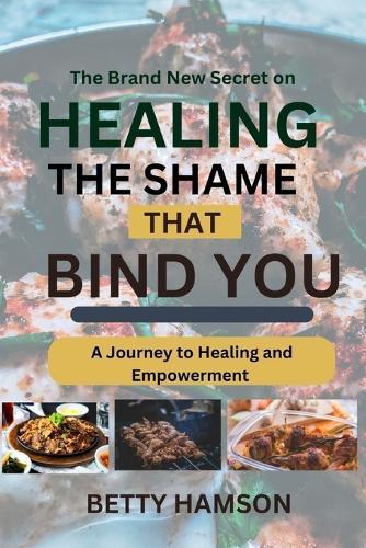 The Brand New Secret on Healing the Shame That Bind You: A journey to healing And Empowerment