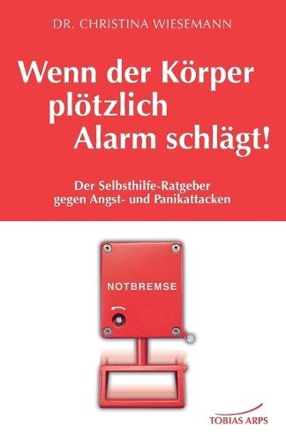 Wenn der Körper plötzlich Alarm schlägt!: Der Selbsthilfe-Ratgeber gegen Angst- und Panikattacken