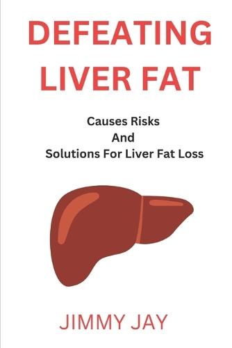 Defeating Liver Fat: Causes risk and solutions for liver fat loss