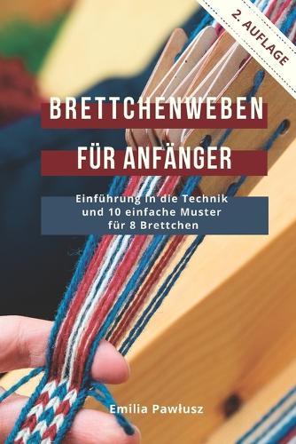 Brettchenweben f�r Anf�nger: Einf�hrung in die Technik und 10 einfache Muster f�r 8 Brettchen