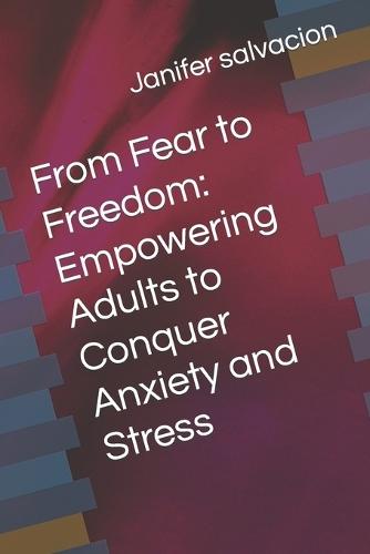 From Fear to Freedom: Empowering Adults to Conquer Anxiety and Stress