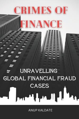 ""Crimes of Finance: Unravelling Global Financial Fraud Cases""
