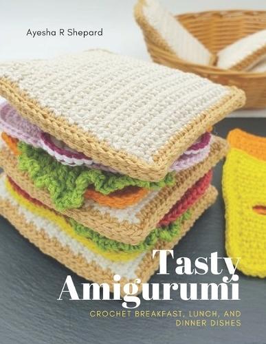 Tasty Amigurumi: Crochet Breakfast, Lunch, and Dinner Dishes