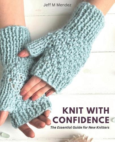 Knit with Confidence: The Essential Guide for New Knitters