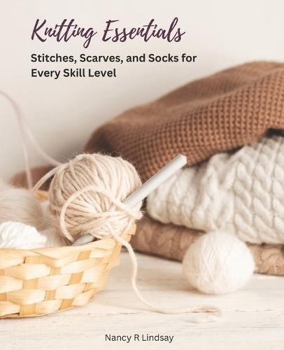 Knitting Essentials: Stitches, Scarves, and Socks for Every Skill Level