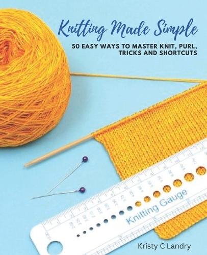 Knitting Made Simple: 50 Easy Ways to Master Knit, Purl, Tricks and Shortcuts