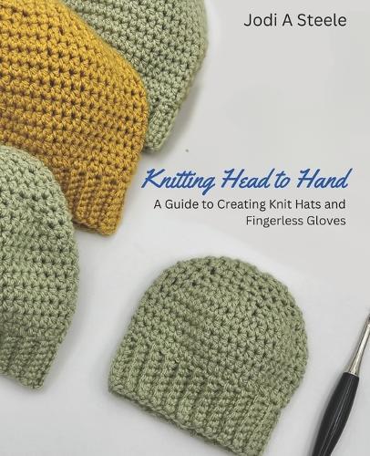 Knitting Head to Hand: A Guide to Creating Knit Hats and Fingerless Gloves