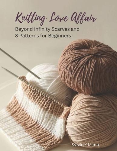 Knitting Love Affair: Beyond Infinity Scarves and 8 Patterns for Beginners