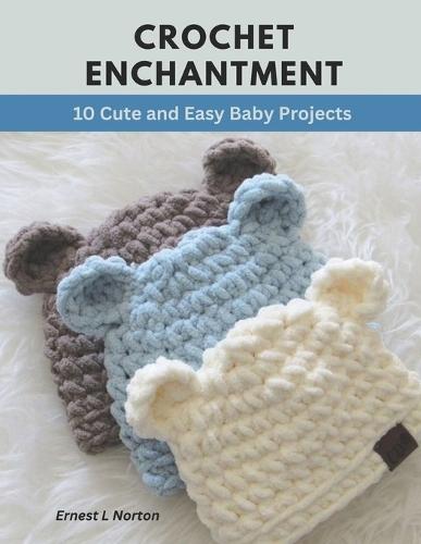 Crochet Enchantment: 10 Cute and Easy Baby Projects