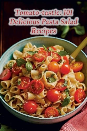 Tomato-tastic: 101 Delicious Pasta Salad Recipes