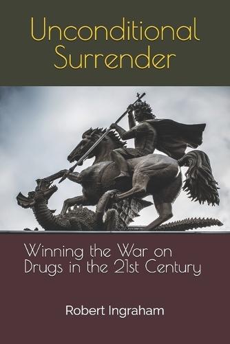 Unconditional Surrender: Winning the War on Drugs in the 21st Century