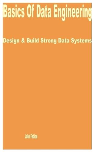 Basics of Data Engineering: Design & Build Strong Data Systems