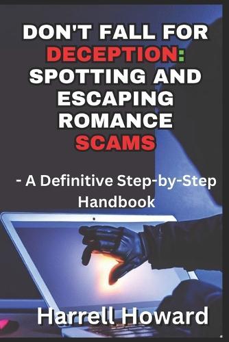 Don't Fall for Deception: Spotting and Escaping Romance Scams: A Definitive Step-by-Step Handbook