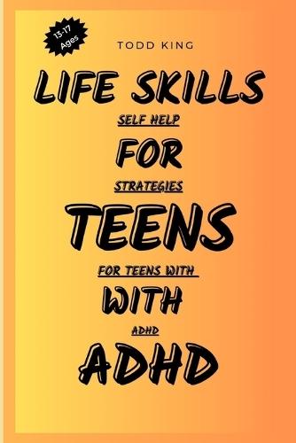 Life Skills For Teens With ADHD: Self-help Strategies for Teens with ADHD