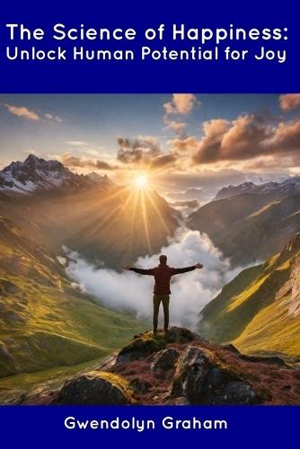 The Science of Happiness: Unlock Human Potential for Joy