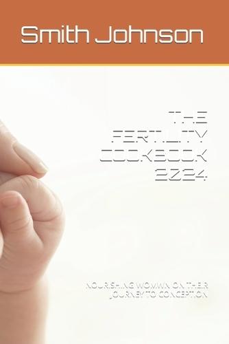 The Fertility Cookbook 2024: Nourishing Womwn on Their Journey to Conception
