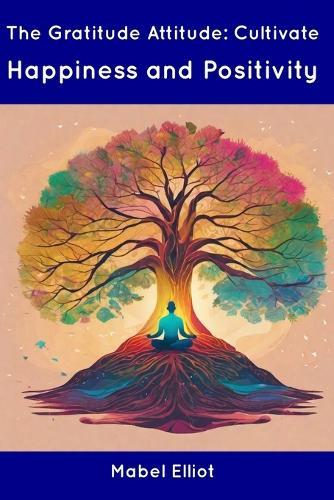 The Gratitude Attitude: Cultivate Happiness and Positivity