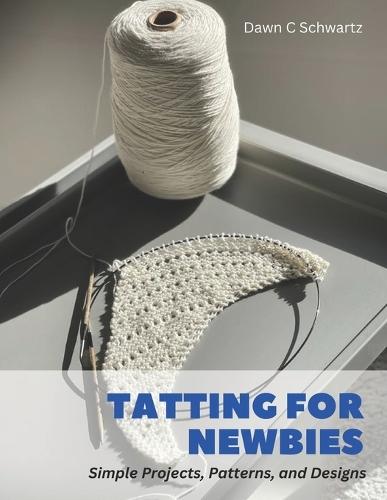 Tatting for Newbies: Simple Projects, Patterns, and Designs
