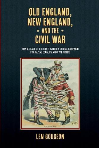 Old England, New England, and the Civil War: How a Clash of Cultures Ignited a Global Campaign for Racial Equality and Civil Rights