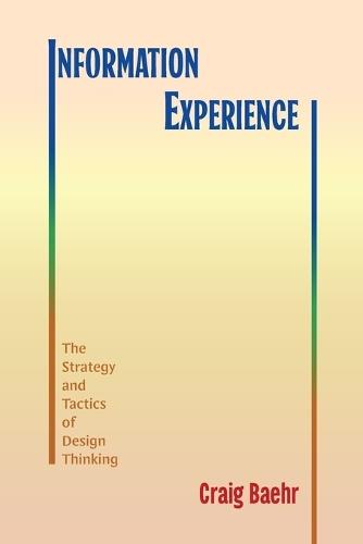 Information Experience: The Strategy and Tactics of Design Thinking