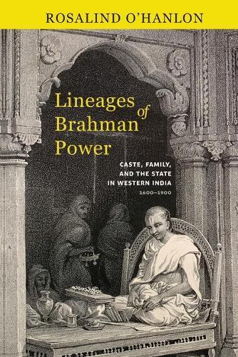 Lineages of Brahman Power: Caste, Family, and the State in Western India, 1600–1900