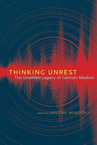 Thinking Unrest: The Unsettled Legacy of German Idealism
