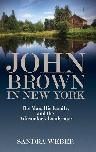 John Brown in New York: The Man, His Family, and the Adirondack Landscape