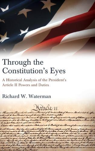 Through the Constitution's Eyes: A Historical Analysis of the President's Article II Powers and Duties