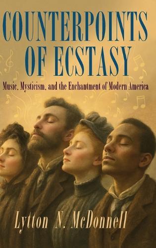 Counterpoints of Ecstasy: Music, Mysticism, and the Enchantment of Modern America