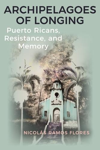 Archipelagoes of Longing: Puerto Ricans, Resistance, and Memory