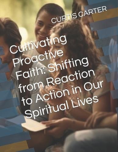 Cultivating Proactive Faith: Shifting from Reaction to Action in Our Spiritual Lives