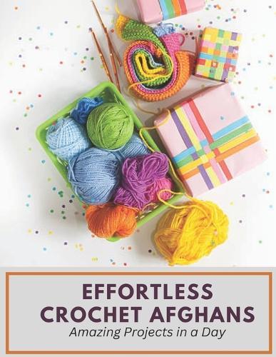 Effortless Crochet Afghans: Amazing Projects in a Day