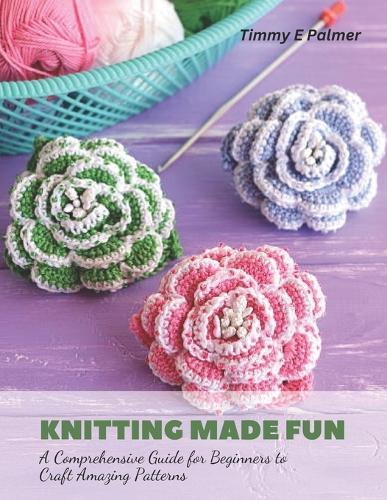 Knitting Made Fun: A Comprehensive Guide for Beginners to Craft Amazing Patterns